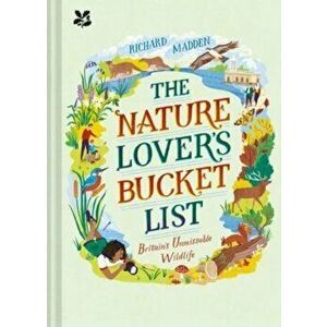 The Nature Lover's Bucket List. Britain's Unmissable Wildlife, Hardback - Richard Madden imagine