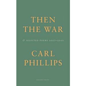 Then the War. And Selected Poems 2007-2020, Paperback - Carl Phillips imagine