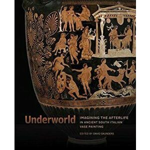 Underworld - Imagining the Afterlife in Ancient South Italian Vase Painting, Hardback - David Saunders imagine