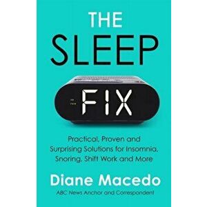 The Sleep Fix. Practical, Proven and Surprising Solutions for Insomnia, Snoring, Shift Work and More, Paperback - Diane Macedo imagine
