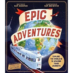 Epic Adventures. Explore the World in 12 Amazing Train Journeys, Hardback - Sam Sedgman imagine