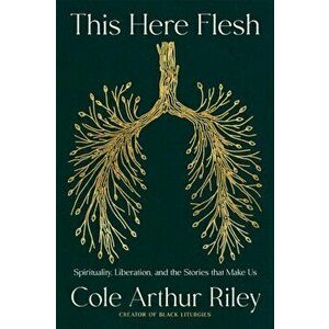 This Here Flesh. Spirituality, Liberation and the Stories That Make Us: The NEW YORK TIMES bestseller, Hardback - Cole Arthur Riley imagine