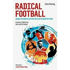 Radical Football. Jurgen Griesbeck and the Story of Football for Good, Paperback - Steve Fleming imagine