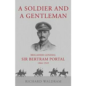 A Soldier and a Gentleman. Brigadier General Sir Bertram Portal, 1866-1949., Paperback - Richard Waldram imagine