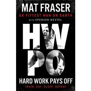 Hard Work Pays Off. Transform Your Body and Mind with CrossFit's Five-Time Fittest Man on Earth, Hardback - Mat Fraser imagine