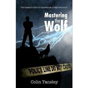 Mastering the Wolf. One man's story of emotional enlightenment, Paperback - Colin Tansley imagine