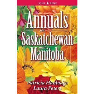 Annuals for Saskatchewan and Manitoba, Paperback - Laura Peters imagine