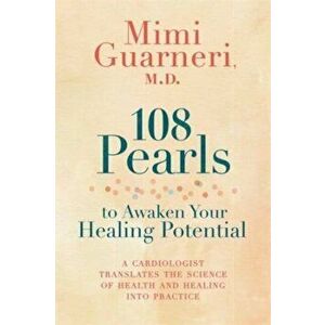 108 Pearls to Awaken Your Healing Potential. A Cardiologist Translates the Science of Health and Healing into Practice, Paperback - Mimi Guarneri imagine