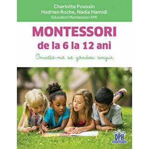 Montessori de la 6 la 12 ani. Invata-ma sa gandesc singur - Charlotte Poussin, Hadrien Roche, Nadia Hamidi imagine