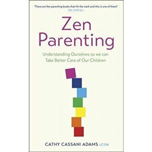 Zen Parenting. Understanding Ourselves so we can Take Better Care of Our Children, Paperback - Cathy Cassani Adams imagine