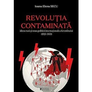 Revolutia contaminata. Ideea rusa si noua politica internationala a Kremlinului (1925-1953) - Ioana Elena Secu imagine