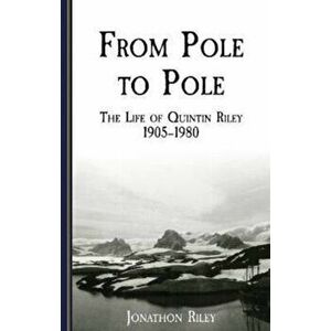 From Pole to Pole. the Life or Quintin Riley 1905-1980, Paperback - Jonathon Riley imagine