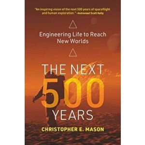 The Next 500 Years. Engineering Life to Reach New Worlds, Paperback - Christopher E. Mason imagine