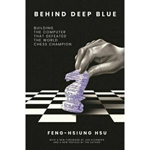 Behind Deep Blue. Building the Computer That Defeated the World Chess Champion, Paperback - Feng-hsiung Hsu imagine