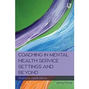 Coaching in Mental Health Service Settings and Beyond: Practical Applications, Paperback - Jenny Forge imagine