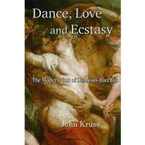 Dance, Love and Ecstasy, Paperback - John Kruse imagine