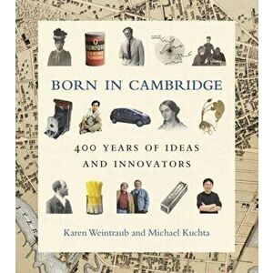 Born in Cambridge. 400 Years of Ideas and Innovators, Hardback - Michael Kuchta imagine