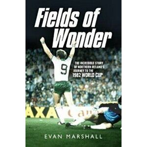 Fields of Wonder. The Incredible Story of Northern Ireland's Journey to the 1982 World Cup, Paperback - Evan Marshall imagine