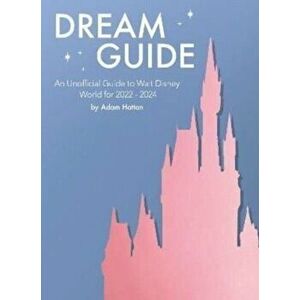 Dream Guide: An Unofficial Guide to Walt Disney World for 2022 - 2024, Paperback - Adam Hattan imagine