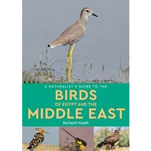 A Naturalist's Guide to the Birds of Egypt and the Middle East, Paperback - Richard Hoath imagine