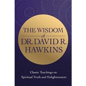 The Wisdom of Dr. David R. Hawkins. Classic Teachings on Spiritual Truth and Enlightenment, Paperback - David R. Hawkins imagine