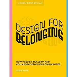 Design for Belonging. How to Build Inclusion and Collaboration in Your Communities, Paperback - Stanford d.school imagine