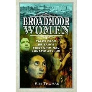 Broadmoor Women. Tales from Britain's First Criminal Lunatic Asylum, Paperback - Kim E Thomas imagine