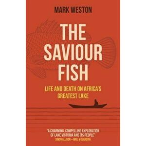 Saviour Fish, The - Life and Death on Africa's Greatest Lake, Paperback - Mark Weston imagine