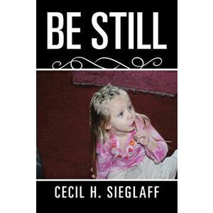 Be Still, Paperback - Cecil H Sieglaff imagine