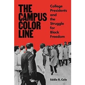 The Campus Color Line. College Presidents and the Struggle for Black Freedom, Paperback - Eddie R. Cole imagine