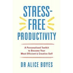 Stress-Free Productivity. A Personalised Toolkit to Become Your Most Efficient, Creative Self, Paperback - Dr Alice Boyes imagine