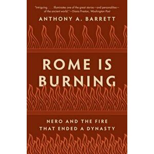 Rome Is Burning. Nero and the Fire That Ended a Dynasty, Paperback - Anthony A. Barrett imagine