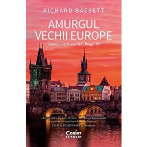 Amurgul vechii Europe. Trieste '79, Viena '85, Praga '89 - Richard Bassett imagine