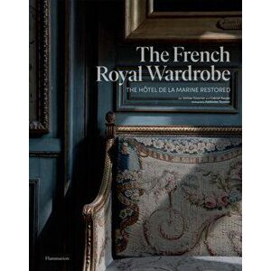 The French Royal Wardrobe. The Hotel de la Marine Restored, Hardback - Gabriel Bauret imagine