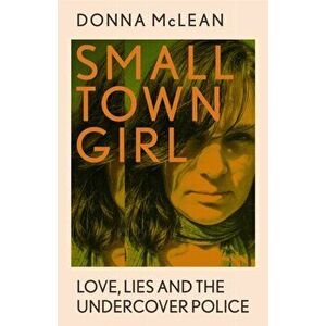 Small Town Girl. Love, Lies and the Undercover Police, Hardback - Donna McLean imagine