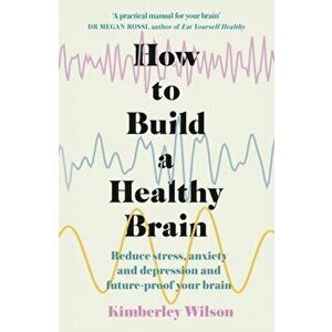 How to Build a Healthy Brain. Reduce stress, anxiety and depression and future-proof your brain, Paperback - Kimberley Wilson imagine