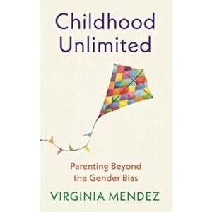 Childhood Unlimited. Parenting Beyond the Gender Bias, Paperback - Virginia Mendez imagine