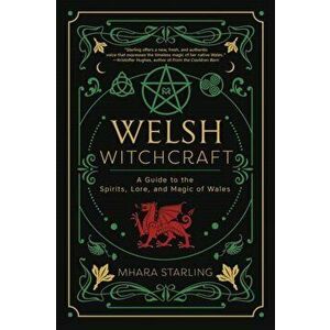 Welsh Witchcraft. A Guide to the Spirits, Lore, and Magic of Wales, Paperback - Mhara Starling imagine