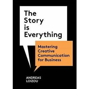 The Story is Everything. Mastering Creative Communication for Business, Paperback - Andreas Loizou imagine