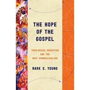 The Hope of the Gospel. Theological Education and the Next Evangelicalism, Paperback - Mark S Young imagine