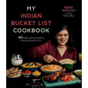 My Indian Bucket List Cookbook. 60 Bold, Authentic Dishes Everyone Needs to Try, Paperback - Neha Mathur imagine