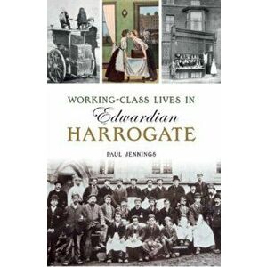 Working class lives in Edwardian Harrogate, Paperback - Paul Jennings imagine