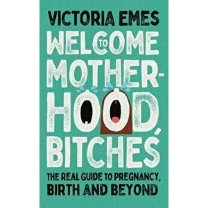 Welcome to Motherhood, Bitches. The Real Guide to Pregnancy, Birth and Beyond, Hardback - Victoria Emes imagine