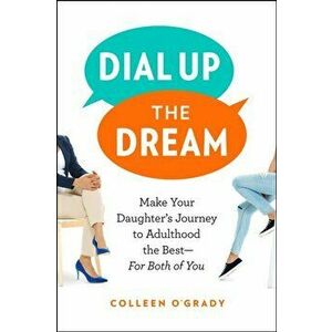 Dial Up the Dream. Make Your Daughter's Journey to Adulthood the Best-For Both of You, Paperback - Colleen O'Grady imagine