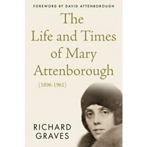The Life and Times of Mary Attenborough (1896-1961), Paperback - Richard Graves imagine