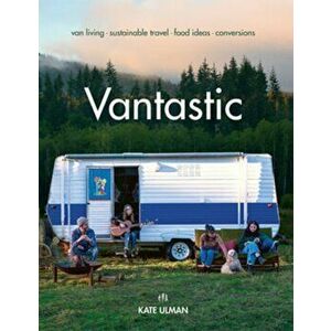 Vantastic. Van Living, Sustainable Travel, Food Ideas, Conversions, Paperback - Kate Ulman imagine