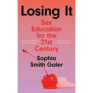 Losing It. Sex Education for the 21st Century, Hardback - Sophia Smith Galer imagine