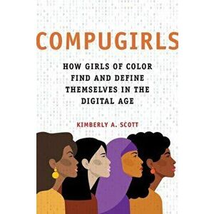 COMPUGIRLS. How Girls of Color Find and Define Themselves in the Digital Age, Hardback - Kimberly A. Scott imagine