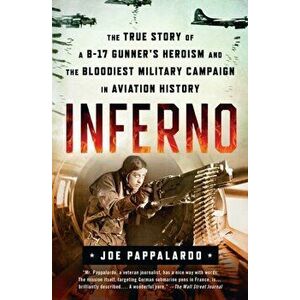 Inferno: The True Story of a B-17 Gunner's Heroism and the Bloodiest Military Campaign in Aviation History, Paperback - Joe Pappalardo imagine