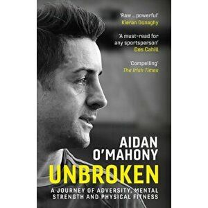 Unbroken. A journey of adversity, mental strength and physical fitness, Paperback - Aidan O'Mahony imagine